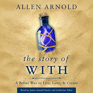 The Story of With: A Better Way to Live, Love, & Create by Allen Arnold