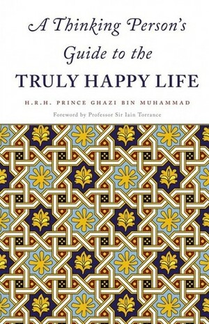 A Thinking Person's Guide to the Truly Happy Life by Ghazi bin Muhammad