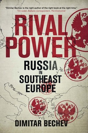 Rival Power: Russia in Southeast Europe by Dimitar Bechev