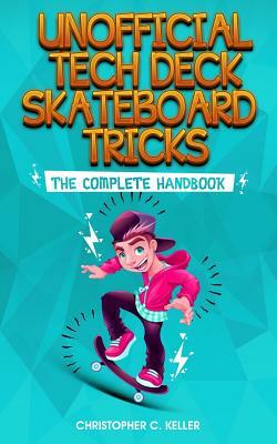 Unofficial Tech Deck Skateboard Tricks: The Complete Handbook by Christopher Keller