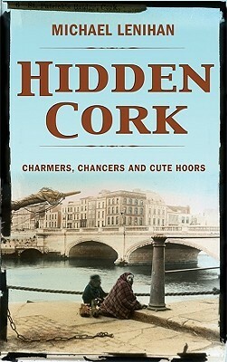 Hidden Cork: Charmers, Chancers and Cute Hoors by Michael Lenihan