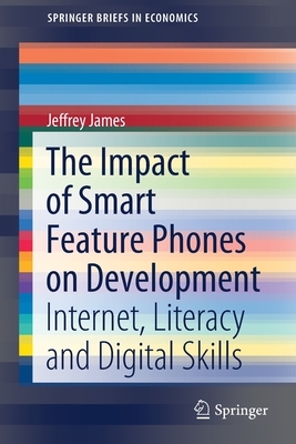 The Impact of Smart Feature Phones on Development: Internet, Literacy and Digital Skills by Jeffrey James