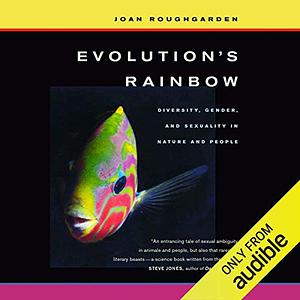 Evolution's Rainbow: Diversity, Gender, and Sexuality in Nature and People, with a New P ref aceite by Joan Roughgarden