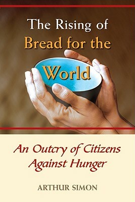 The Rising of Bread for the World: An Outcry of Citizens Against Hunger by Arthur Simon