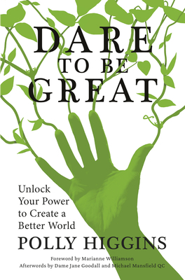 Dare to Be Great: Unlock Your Power to Create a Better World by Polly Higgins