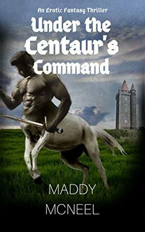 Under the Centaur's Command: An Erotic Fantasy Thriller by Maddy McNeel