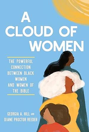 A Cloud of Women: The Powerful Connection between Black Women and Women of the Bible by Georgia A. Hill