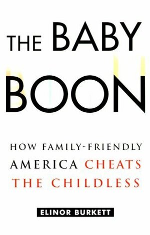 The Baby Boon: How Family-Friendly America Cheats the Childless by Elinor Burkett
