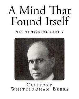 A Mind That Found Itself: An Autobiography by Clifford Whittingham Beers