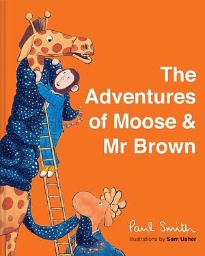 The Adventures of Moose and Mr Brown by Paul Smith, Paul Smith, Sam Usher