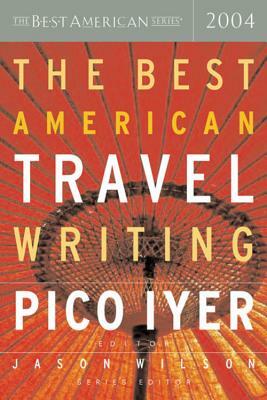 The Best American Travel Writing 2004 by Pico Iyer, Jason Wilson