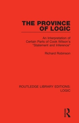 The Province of Logic: An Interpretation of Certain Parts of Cook Wilson's "statement and Inference" by Richard Robinson