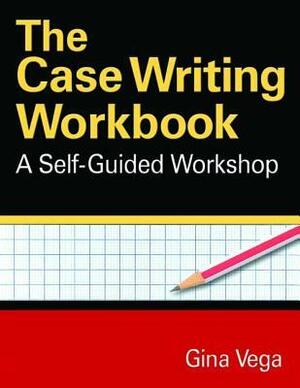 The Case Writing Workbook: A Self-Guided Workshop by Gina Vega