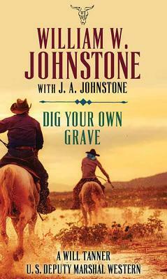 Dig Your Own Grave: A Will Tanner U.S. Deputy Marshal Western by J. A. Johnstone, William W. Johnstone