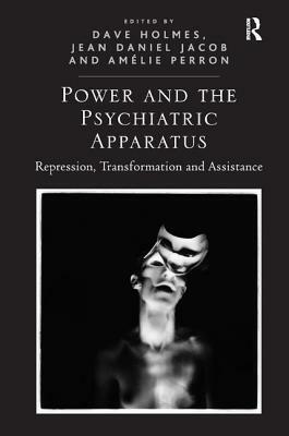 Power and the Psychiatric Apparatus: Repression, Transformation and Assistance by Jean Daniel Jacob, Dave Holmes