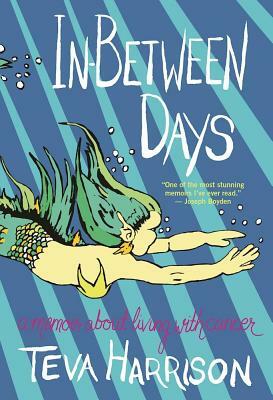 In-Between Days: A Memoir about Living with Cancer by Teva Harrison