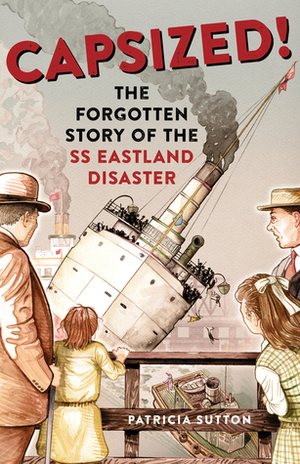 Capsized!: The Forgotten Story of the SS Eastland Disaster by Patricia Sutton