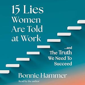 15 Lies Women Are Told at Work: …And the Truth We Need to Succeed by Bonnie Hammer