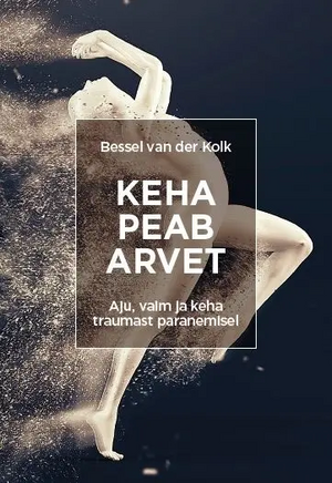 Keha peab arvet: Aju, vaim ja keha traumast paranemisel by Bessel van der Kolk