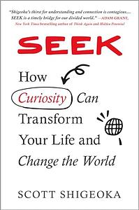 Seek: How Curiosity Can Transform Your Life and Change the World by Scott Shigeoka