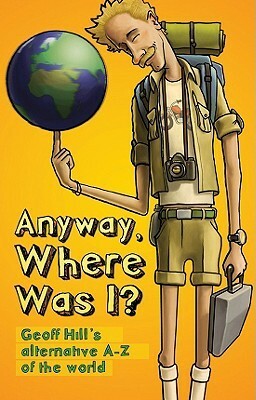 Anyway, Where Was I?: Geoff Hill's Alternative A-Z of the World by Geoff Hill