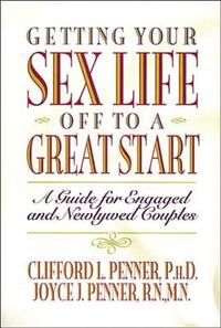 Getting Your Sex Life Off to a Great Start: A Guide for Engaged and Newlywed Couples by Clifford Penner, Joyce J. Penner