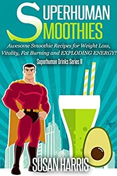 Superhuman Smoothies: Awesome Smoothie Recipes For Weight Loss, Vitality, Fat Burning and EXPLODING ENERGY! (SuperHuman Drinks Series Book 2) by Susan Harris