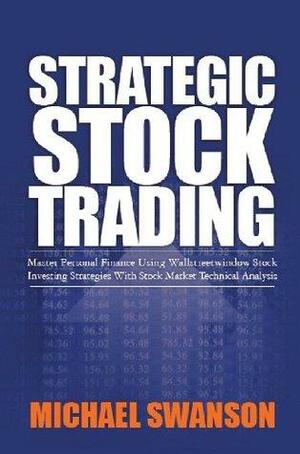 Strategic Stock Trading: Master Personal Finance Using Wallstreetwindow Stock Investing Strategies With Stock Market Technical Analysis by Michael Swanson