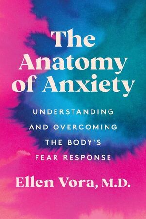 The Anatomy of Anxiety: Understanding and Overcoming the Body's Fear Response by Ellen Vora