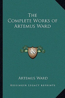 The Complete Works of Artemus Ward by Artemus Ward