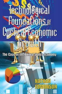 Technological Foundations of Cyclical Economic Growth: The Case of the United States Economy by Nathan Edmonson