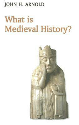What is Medieval History? by John H. Arnold