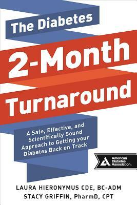 The Diabetes 2-Month Turnaround: A Safe, Effective, and Scientifically Sound Approach to Getting Your Diabetes Back on Track by Stacy Griffin, Laura Hieronymus
