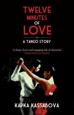 Twelve Minutes of Love: A Tango Story by Kapka Kassabova