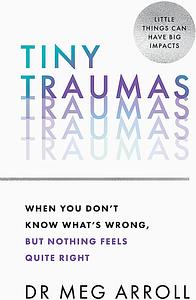 Tiny Traumas: When You Don't Know What's Wrong, But Nothing Feels Quite Right by Meg Arroll