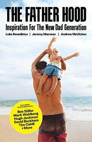 The Father Hood: Inspiration for the new dad generation by Jeremy Macvean, Andrew McUtchen, Luke Benedictus