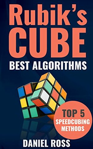 Rubik's Cube Best Algorithms: Top 5 Speedcubing Methods, The Quickest Solution for the Most Popular Puzzle of the Wolrd, Solution Guide with Pictures for ... Step, Rubik's Solution, Easy instrucions by Daniel Ross