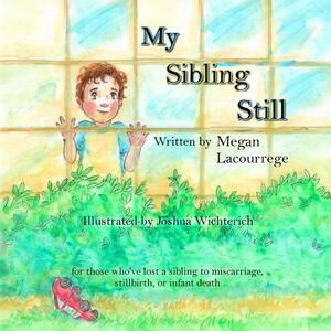 My Sibling Still: for those who've lost a sibling to miscarriage, stillbirth, and infant death by Megan Lacourrege