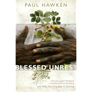 Blessed Unrest: How the Largest Movement in the World Came Into Being and Why No One Saw It Coming by Paul Hawken
