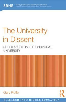 The University in Dissent: Scholarship in the Corporate University by Gary Rolfe