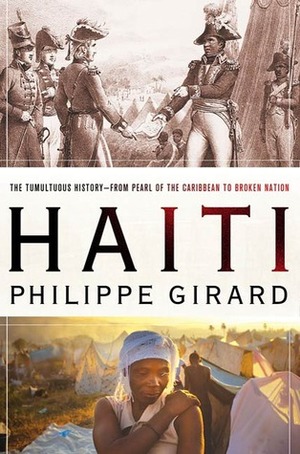 Haiti: The Tumultuous History - From Pearl of the Caribbean to Broken Nation by Philippe Girard