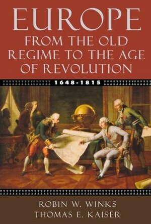 Europe, 1648-1815: From the Old Regime to the Age of Revolution by Thomas E. Kaiser, Robin W. Winks