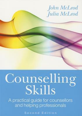 Counselling Skills: A Practical Guide for Counsellors and Helping Professionals by Julia McLeod, John McLeod