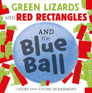 Green Lizards and Red Rectangles and the Blue Ball: A Story About Living in Harmony by Steve Antony