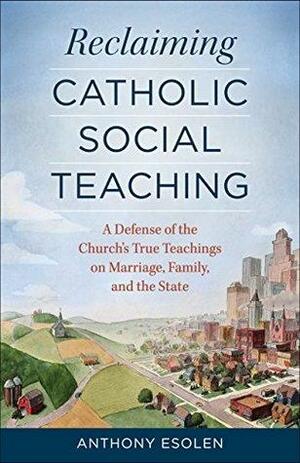 Reclaiming Catholic Social Teaching by Anthony Esolen