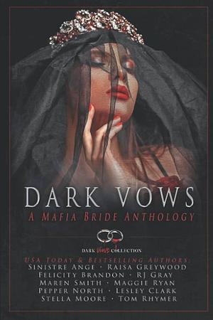 Dark Vows: A Mafia Bride Anthology by R. J. Gray, Maren Smith, Pepper North, Felicity Brandon, Maggie Ryan, Raisa Greywood, Sinistre Ange, Tom Rhymer, Stella Moore, Lesley Clark