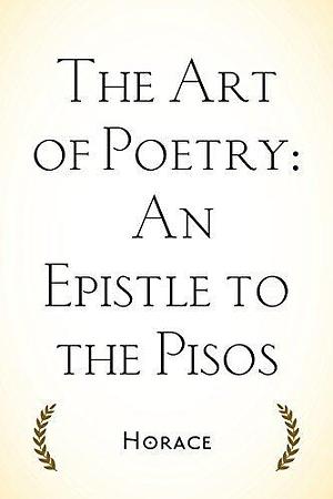 The Art of Poetry: An Epistle to the Pisos by Horatius, Horatius