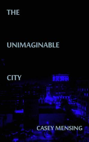The Unimaginable City by Casey Mensing