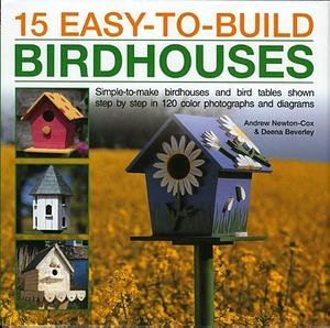 15 Easy-to-Build Birdhouses: Simple-to-Make Birdhouses and Bird-Tables Shown Step-by-Step in 150 Colour Photographs and Diagrams by Deena Beverley, Andrew Newton-Cox