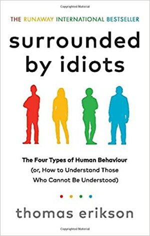 Surrounded by Idiots: The Four Types of Human Behaviour (or, How to Understand Those Who Cannot Be Understood) by Thomas Erikson